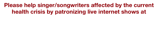 Please help singer/songwriters affected by the current health crisis by patronizing live internet shows at 
https://www.facebook.com/streamingconcerts/events/